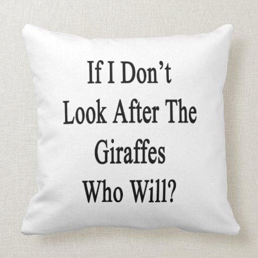 If I Don't Look After The Giraffes Who Will Pillows