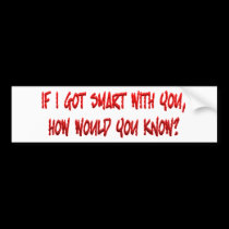 If I got Smart with You bumper stickers