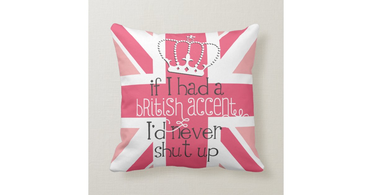 If I Had A British Accent Id Never Shut Up Throw Pillow Zazzle 