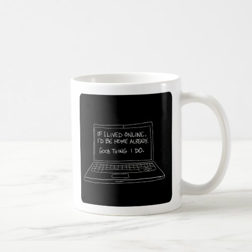 If I lived online, I'd be home already. Mug