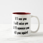 If I see you I will seize you... Mugs