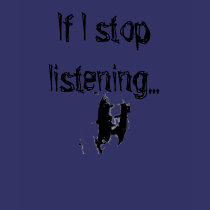 If I stop listening... t-shirts