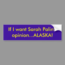 If I want Sarah Palin's opinion...ALASKA! bumper stickers