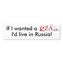 If I wanted a CZAR I'd live in Russia! bumper stickers