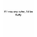 If I was any cuter, I'd be fluffy t-shirts