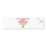 IF ID A SHOT YOU WHEN IWANTED TOO BUMPER STICKERS