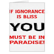 If Ignorance Is Bliss YOU Must Be In Paradise Greeting Cards
