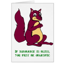 If ignorance is bliss, you must be orgasmic! card