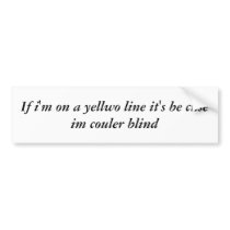 If i'm on a yellwo line it's be cuse im couler ... bumper stickers by ducktapeman If i'm on a yellwo line it's be cuse im couler ... bumper stickers
