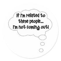 If I'm Related To These People, I'm Not Coming Out Round Sticker