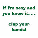 If I'm sexy and you know it. . . clap your hands! t-shirts by laurenwhitmore If I'm sexy and you know it. . . clap your hands! t-shirts