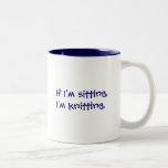 If I'm sitting,I'm knitting. Mugs