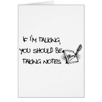 If Im talking, you should be taking notes Greeting Cards
