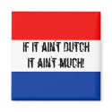 If it ain't Dutch, it ain't much - Fridge Magnet!