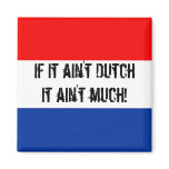 If it ain't Dutch, it ain't much - Fridge Magnet!