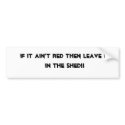 If it ain't red then leave it in the shed!! bumper stickers by hmstdkati If it ain't red then leave it in the shed!! bumper stickers