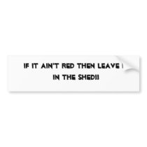 If it ain't red then leave it in the shed!! bumper stickers by hmstdkati If it ain't red then leave it in the shed!! bumper stickers