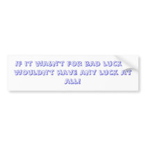 If it wasn't for bad luck, I wouldn't have any ... bumper stickers by jtsmom04 If it wasn't for bad luck, I wouldn't have any ... bumper stickers