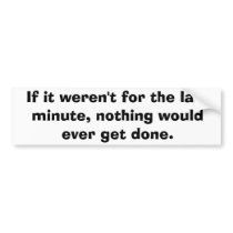 If it weren't for the last minute... bumper stickers