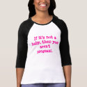 If it's not a baby, then you aren't pregnant. t-shirts