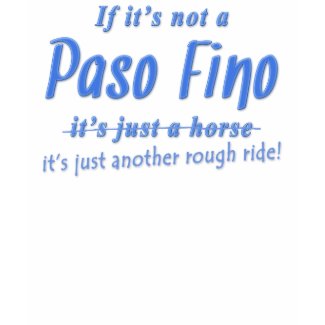 Paso Fino T-shirts: If it's not a Paso Fino it's just another rough ride