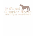 If It's Not a Quarter Horse t-shirts by PaintingPony If It's Not a Quarter Horse t-shirts