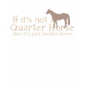 If It's Not a Quarter Horse t-shirts by PaintingPony If It's Not a Quarter Horse t-shirts