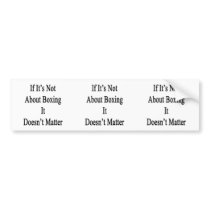 If It's Not About Boxing It Doesn't Matter Bumper Stickers