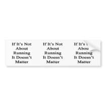If It's Not About Running It Doesn't Matter Bumper Sticker