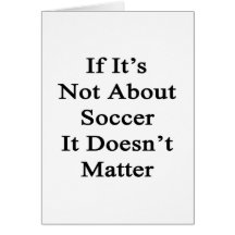 If It's Not About Soccer It Doesn't Matter Greeting Cards