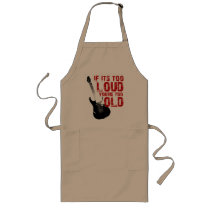 If it's too loud your too old! apron