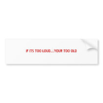 IF ITS TOO LOUD.....YOUR TOO OLD bumper stickers by bizzy_2007 IF ITS TOO LOUD.....YOUR TOO OLD bumper stickers