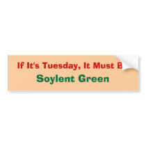 If It's Tuesday, It Must Be, Soylent Green bumper stickers by zipflmeister If It's Tuesday, It Must Be, Soylent Green bumper stickers