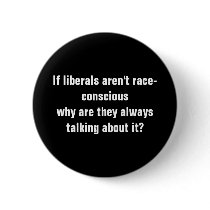 If liberals aren't race-consciouswhy are they a... buttons