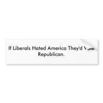 If Liberals Hated America They'd Vote Republican. Bumper Sticker