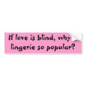 If love is blind, why is lingerie so popular? bumper stickers by FripperyFarm If love is blind, why is lingerie so popular? bumper stickers