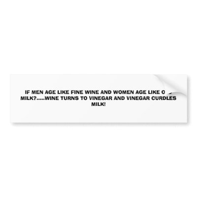 IF MEN AGE LIKE FINE WINE AND WOMEN AGE LIKE OL... BUMPER STICKER by MAGDA625