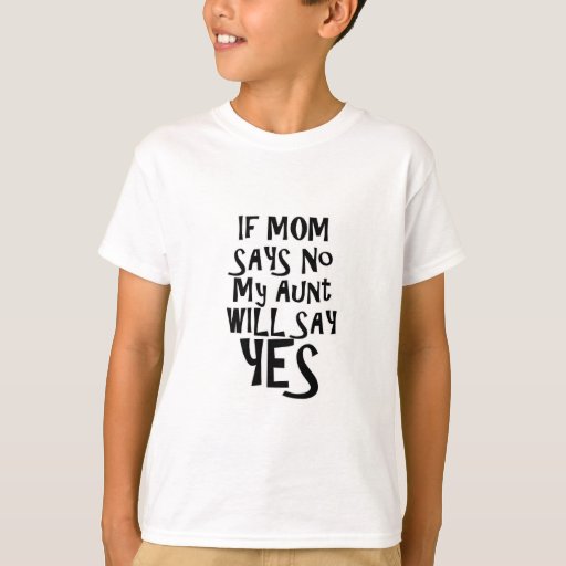 If Mom Say No My Aunt Say Yes T Shirt Zazzle 