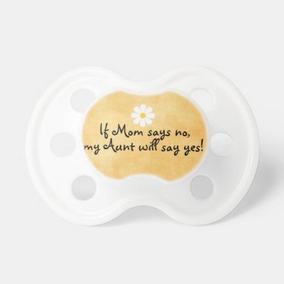If Mom says no, my Aunt will say yes, funny quote BooginHead Pacifier