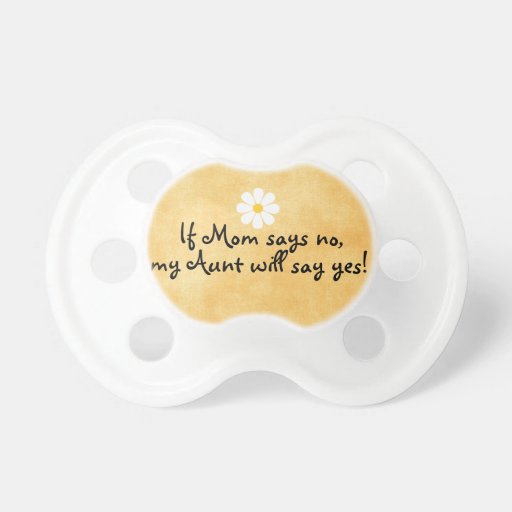 If Mom says no, my Aunt will say yes, funny quote Pacifier Zazzle