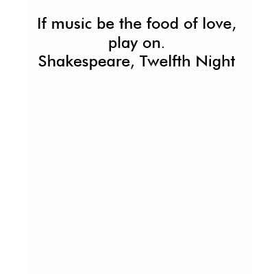 If music be the food of love, play on. Shakespe... Tshirts from ...