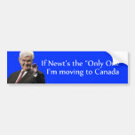 If Newt's the "Only One" I'm moving to Canada Bumper Stickers