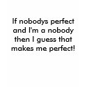 If nobodys perfect and I'm a nobody then I gues... t-shirts by mwinterhawk If nobodys perfect and I'm a nobody then I gues... t-shirts
