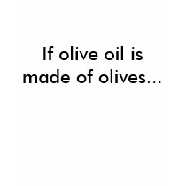If olive oil is made of olives... t-shirts by kellytheactress If olive oil is made of olives... t-shirts