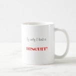 If only I had a, BISCUIT! Coffee Mug