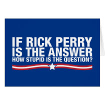 if rick perry is the answer, how stupid is the que cards