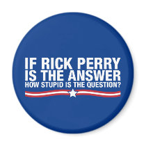 if rick perry is the answer, how stupid is the que magnets