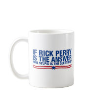if rick perry is the answer, how stupid is the que mugs