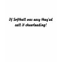 If Softball was easy they'ed call it cheerleading! t-shirts