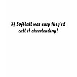 If Softball was easy they'ed call it cheerleading!